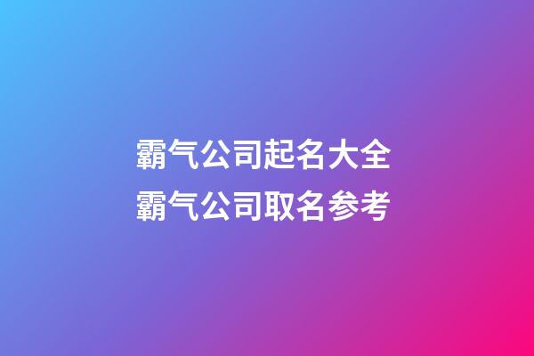 霸气公司起名大全 霸气公司取名参考-第1张-公司起名-玄机派